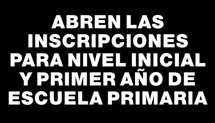 Abren las inscripciones para Nivel Inicial y Primer Año de Escuela Primaria