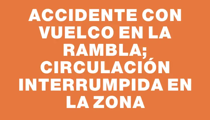 Accidente con vuelco en la Rambla; circulación interrumpida en la zona