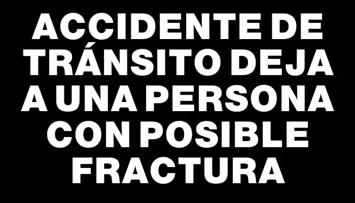 Accidente de tránsito deja a una persona con posible fractura