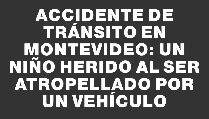 Accidente de tránsito en Montevideo: un niño herido al ser atropellado por un vehículo