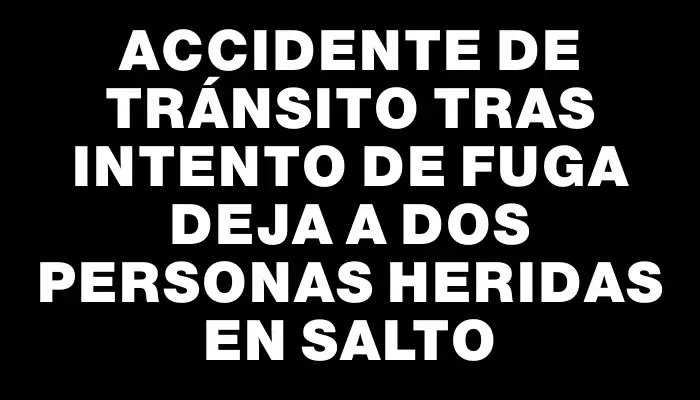 Accidente de tránsito tras intento de fuga deja a dos personas heridas en Salto