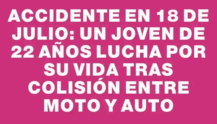Accidente en 18 de Julio: un joven de 22 años lucha por su vida tras colisión entre moto y auto