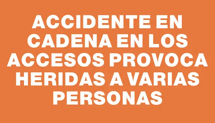 Accidente en cadena en los accesos provoca heridas a varias personas