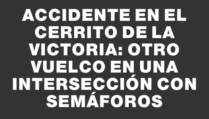 Accidente en el Cerrito de la Victoria: otro vuelco en una intersección con semáforos