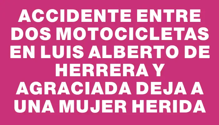 Accidente entre dos motocicletas en Luis Alberto de Herrera y Agraciada deja a una mujer herida