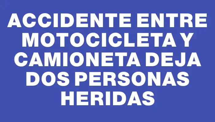 Accidente entre motocicleta y camioneta deja dos personas heridas