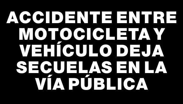 Accidente entre motocicleta y vehículo deja secuelas en la vía pública