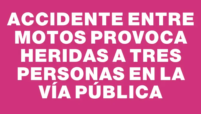 Accidente entre motos provoca heridas a tres personas en la vía pública