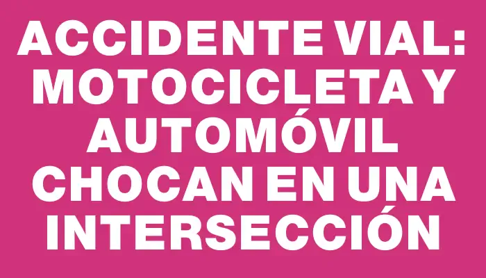 Accidente vial: Motocicleta y automóvil chocan en una intersección