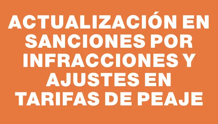 Actualización en sanciones por infracciones y ajustes en tarifas de peaje