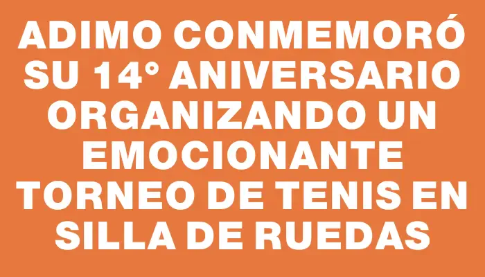 Adimo conmemoró su 14° aniversario organizando un emocionante torneo de tenis en silla de ruedas