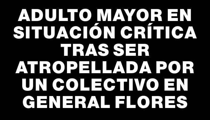 Adulto mayor en situación crítica tras ser atropellada por un colectivo en General Flores