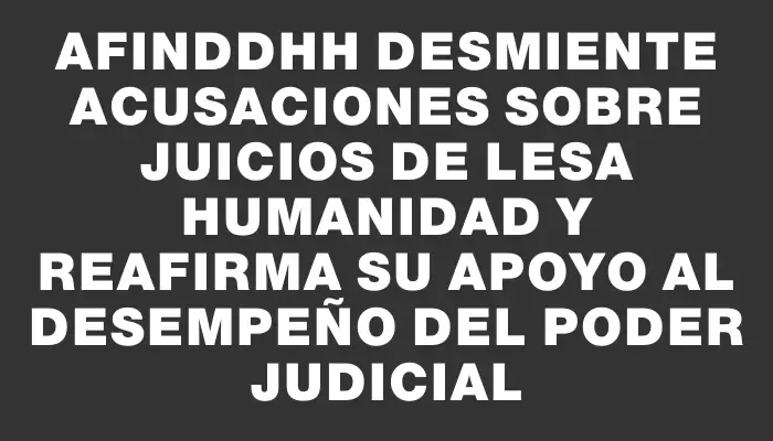 Afinddhh desmiente acusaciones sobre juicios de lesa humanidad y reafirma su apoyo al desempeño del Poder Judicial