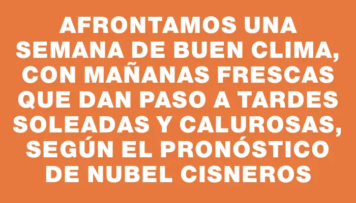 Afrontamos una semana de buen clima, con mañanas frescas que dan paso a tardes soleadas y calurosas, según el pronóstico de Nubel Cisneros