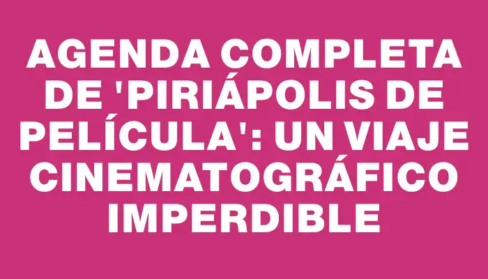 Agenda completa de "Piriápolis de Película": un viaje cinematográfico imperdible