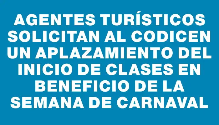 Agentes turísticos solicitan al Codicen un aplazamiento del inicio de clases en beneficio de la Semana de Carnaval