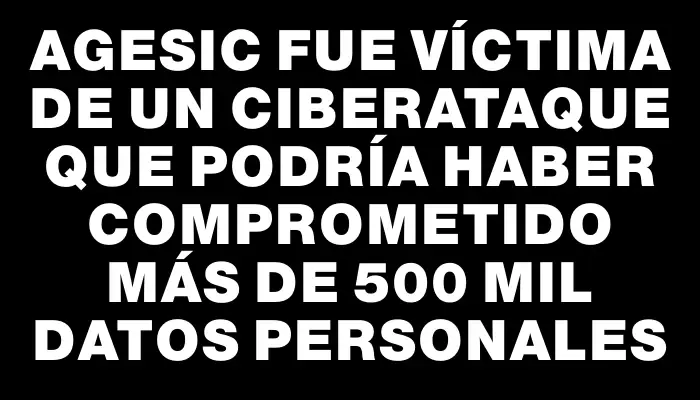 Agesic fue víctima de un ciberataque que podría haber comprometido más de 500 mil datos personales