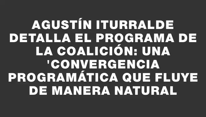 Agustín Iturralde detalla el programa de la coalición: una 