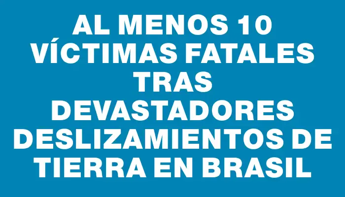 Al menos 10 víctimas fatales tras devastadores deslizamientos de tierra en Brasil