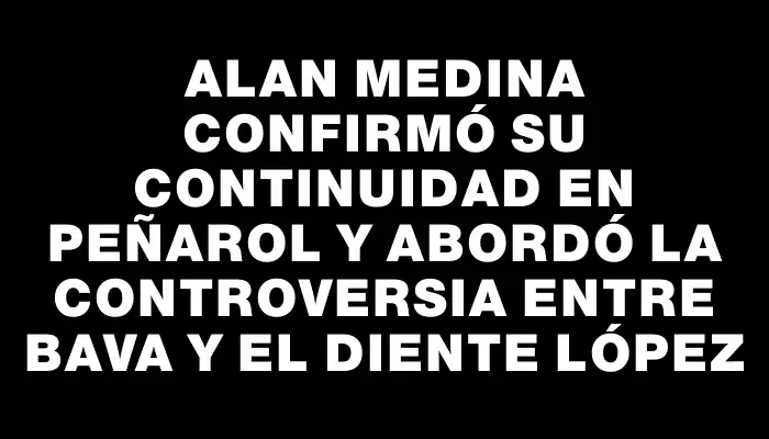 Alan Medina confirmó su continuidad en Peñarol y abordó la controversia entre Bava y el Diente López