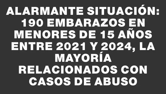 Alarmante situación: 190 embarazos en menores de 15 años entre 2021 y 2024, la mayoría relacionados con casos de abuso