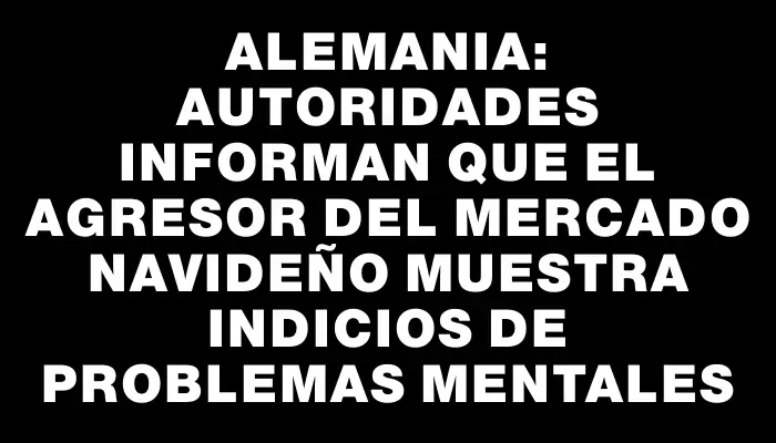 Alemania: Autoridades informan que el agresor del mercado navideño muestra indicios de problemas mentales