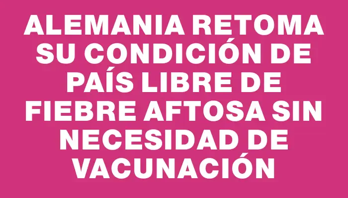 Alemania retoma su condición de país libre de fiebre aftosa sin necesidad de vacunación