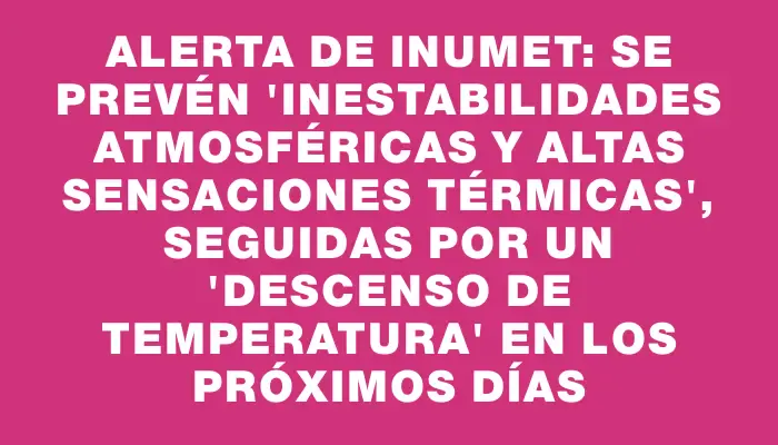 Alerta de Inumet: Se prevén "inestabilidades atmosféricas y altas sensaciones térmicas", seguidas por un "descenso de temperatura" en los próximos días