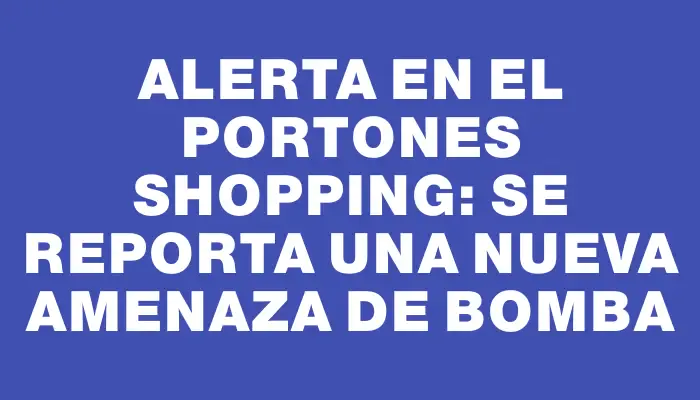 Alerta en el Portones Shopping: se reporta una nueva amenaza de bomba