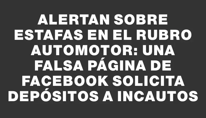 Alertan sobre estafas en el rubro automotor: una falsa página de Facebook solicita depósitos a incautos