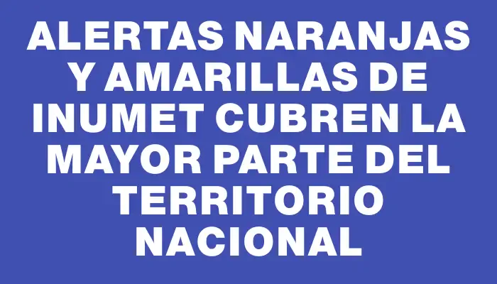 Alertas naranjas y amarillas de Inumet cubren la mayor parte del territorio nacional