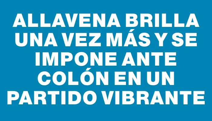 Allavena brilla una vez más y se impone ante Colón en un partido vibrante