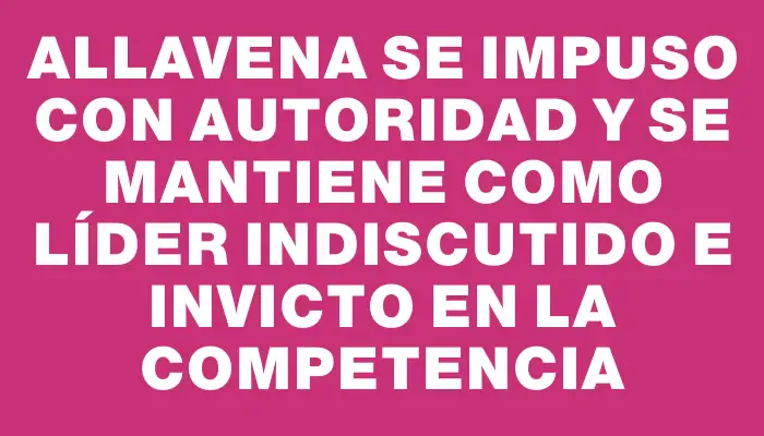 Allavena se impuso con autoridad y se mantiene como líder indiscutido e invicto en la competencia