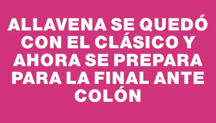 Allavena se quedó con el clásico y ahora se prepara para la final ante Colón