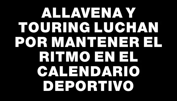 Allavena y Touring luchan por mantener el ritmo en el calendario deportivo