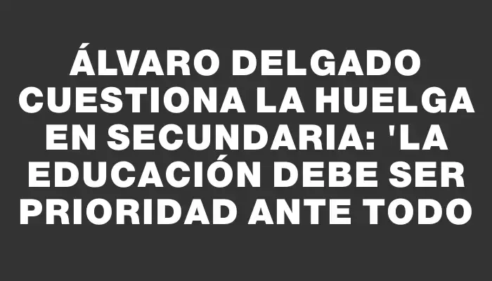 Álvaro Delgado cuestiona la huelga en Secundaria: "La Educación debe ser prioridad ante todo