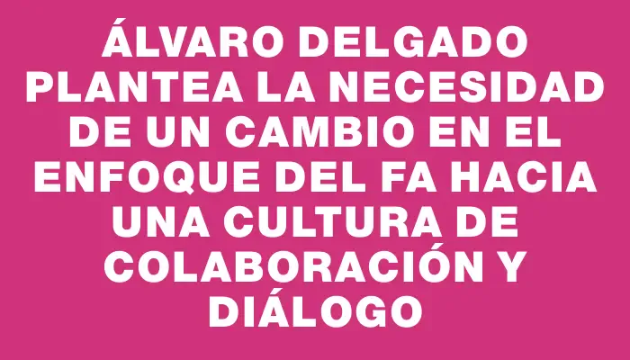 Álvaro Delgado plantea la necesidad de un cambio en el enfoque del Fa hacia una cultura de colaboración y diálogo