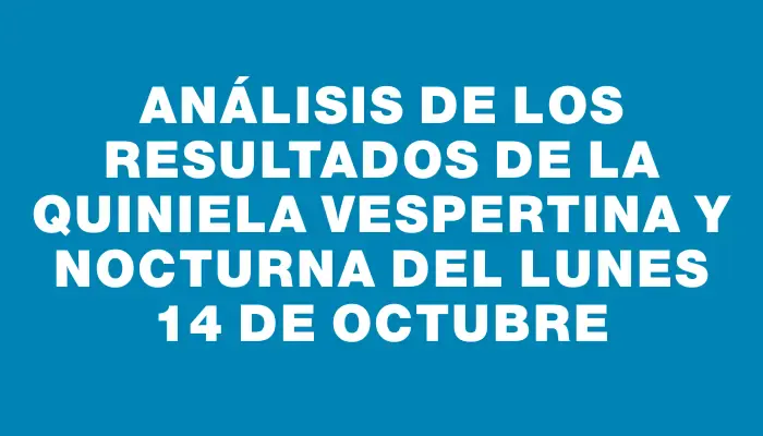 Análisis de los Resultados de la Quiniela Vespertina y Nocturna del Lunes 14 de Octubre