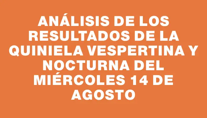 Análisis de los Resultados de la Quiniela Vespertina y Nocturna del Miércoles 14 de Agosto