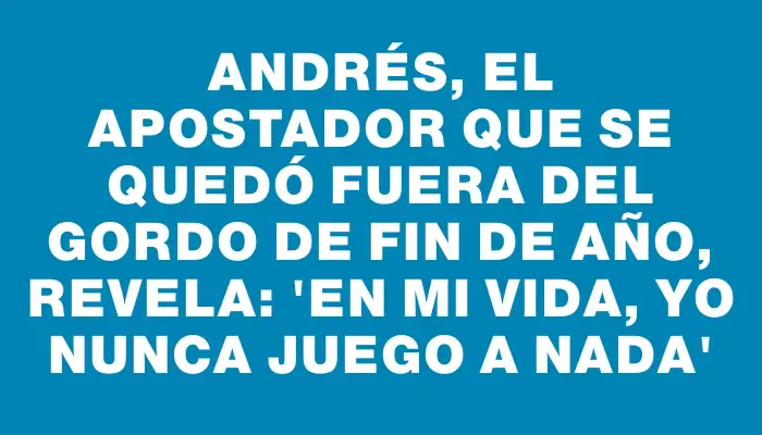 Andrés, el apostador que se quedó fuera del Gordo de Fin de Año, revela: 'En mi vida, yo nunca juego a nada'