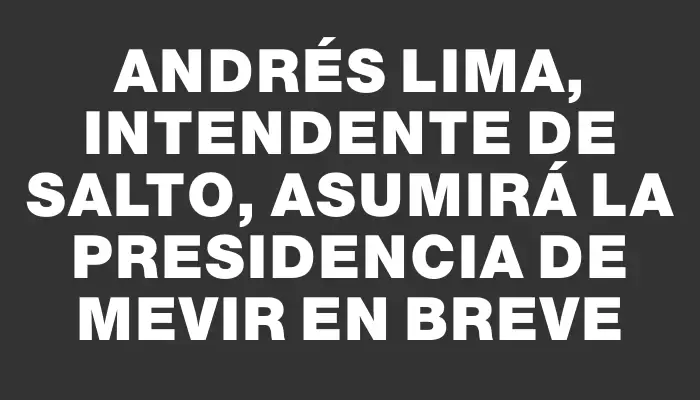 Andrés Lima, intendente de Salto, asumirá la presidencia de Mevir en breve