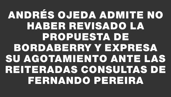 Andrés Ojeda admite no haber revisado la propuesta de Bordaberry y expresa su agotamiento ante las reiteradas consultas de Fernando Pereira