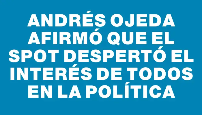 Andrés Ojeda afirmó que el spot despertó el interés de todos en la política