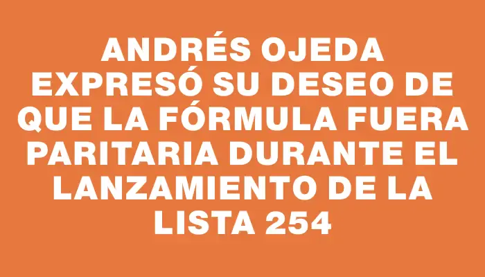 Andrés Ojeda expresó su deseo de que la fórmula fuera paritaria durante el lanzamiento de la Lista 254