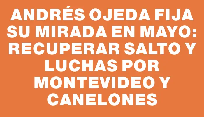 Andrés Ojeda fija su mirada en mayo: recuperar Salto y luchas por Montevideo y Canelones