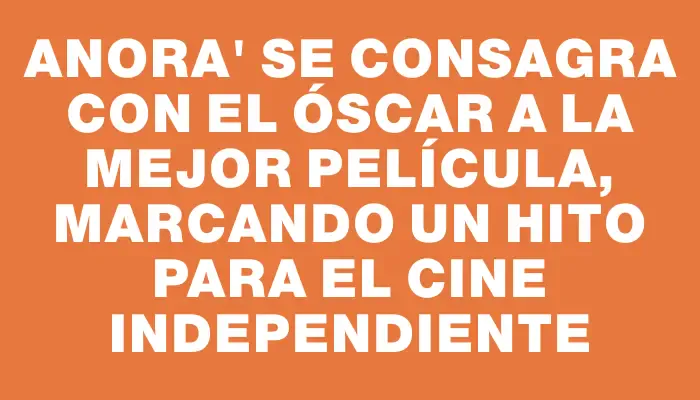 Anora" se consagra con el Óscar a la mejor película, marcando un hito para el cine independiente