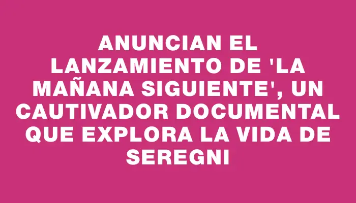 Anuncian el lanzamiento de "La mañana siguiente", un cautivador documental que explora la vida de Seregni