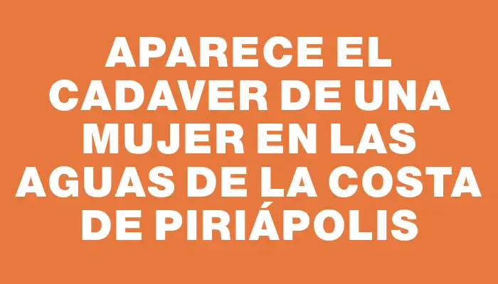 Aparece el cadaver de una mujer en las aguas de la costa de Piriápolis