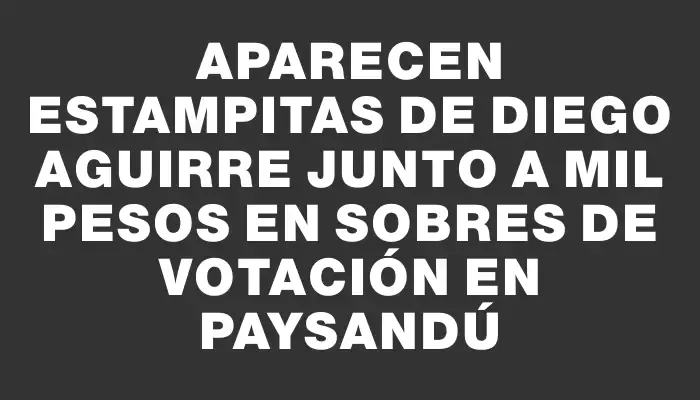 Aparecen estampitas de Diego Aguirre junto a mil pesos en sobres de votación en Paysandú