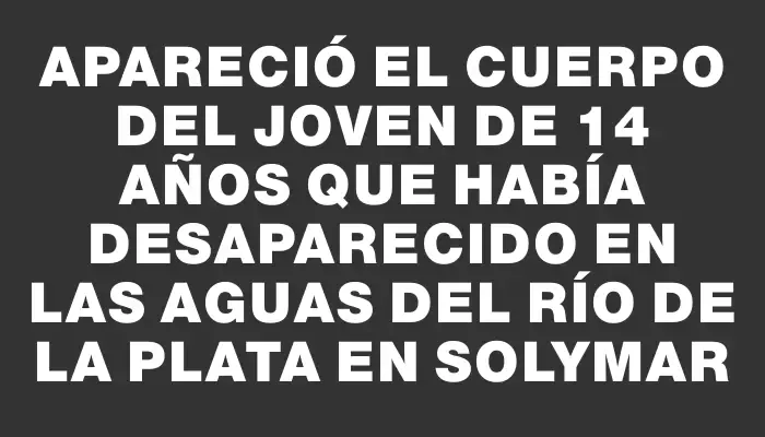 Apareció el cuerpo del joven de 14 años que había desaparecido en las aguas del Río de la Plata en Solymar